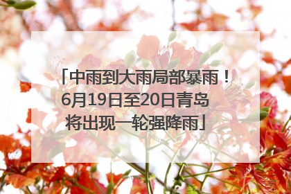 中雨到大雨局部暴雨！6月19日至20日青岛将出现一轮强降雨