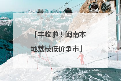 丰收啦！闽南本地荔枝低价争市