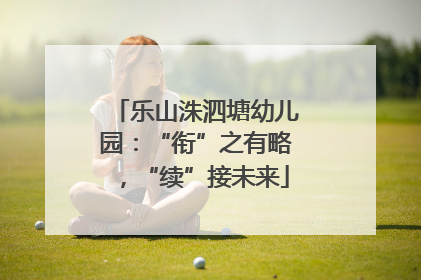 乐山洙泗塘幼儿园：“衔”之有略，“续”接未来