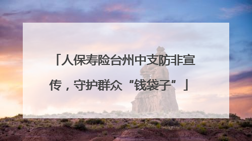 人保寿险台州中支防非宣传，守护群众“钱袋子”