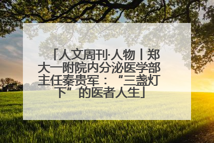 人文周刊·人物丨郑大一附院内分泌医学部主任秦贵军：“三盏灯下”的医者人生