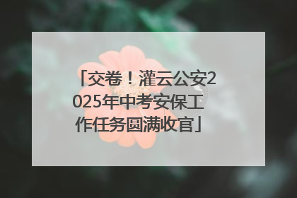 交卷！灌云公安2025年中考安保工作任务圆满收官