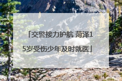 交警接力护航 菏泽15岁受伤少年及时就医