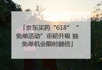 京东买药“618”“免单活动”重磅升级 抽免单机会限时翻倍