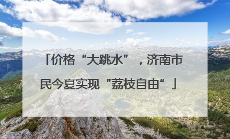 价格“大跳水”，济南市民今夏实现“荔枝自由”