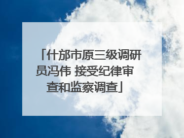 什邡市原三级调研员冯伟 接受纪律审查和监察调查
