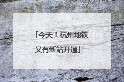 今天！杭州地铁又有新站开通