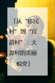 从“移民村”到“宜游村”：大源村的美丽蜕变