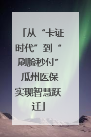 从“卡证时代”到“刷脸秒付” 瓜州医保实现智慧跃迁