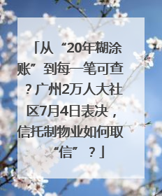 从“20年糊涂账”到每一笔可查？广州2万人大社区7月4日表决，信托制物业如何取“信”？