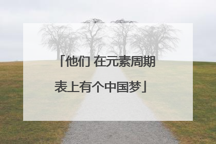 他们 在元素周期表上有个中国梦