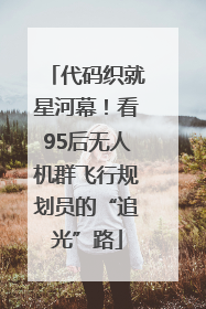 代码织就星河幕！看95后无人机群飞行规划员的“追光”路