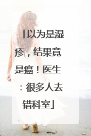 以为是湿疹，结果竟是癌！医生：很多人去错科室