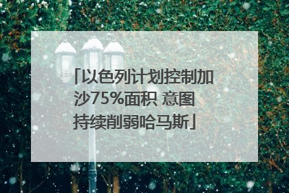 以色列计划控制加沙75%面积 意图持续削弱哈马斯