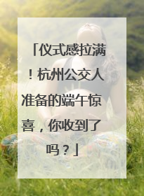 仪式感拉满！杭州公交人准备的端午惊喜，你收到了吗？