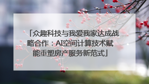 众趣科技与我爱我家达成战略合作：AI空间计算技术赋能重塑房产服务新范式