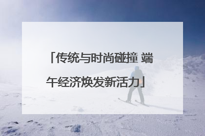 传统与时尚碰撞 端午经济焕发新活力