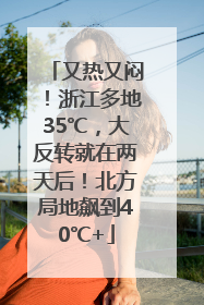 又热又闷！浙江多地35℃，大反转就在两天后！北方局地飙到40℃+