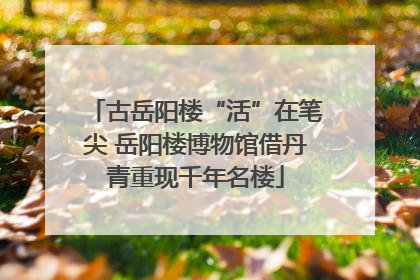 古岳阳楼“活”在笔尖 岳阳楼博物馆借丹青重现千年名楼