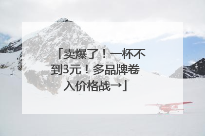 卖爆了！一杯不到3元！多品牌卷入价格战→