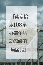 南京怡康社区举办端午活动温暖困境居民