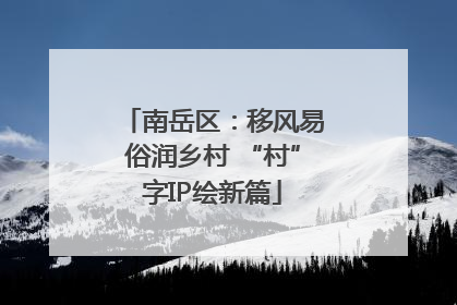 南岳区：移风易俗润乡村 “村”字IP绘新篇