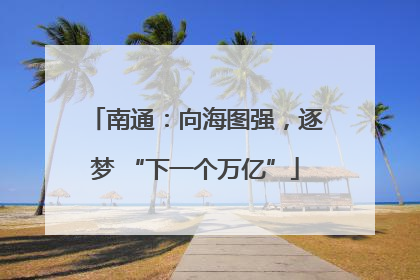南通：向海图强，逐梦 “下一个万亿”
