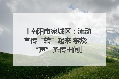 南阳市宛城区：流动宣传“转”起来 禁烧“声”势传田间