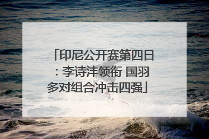 印尼公开赛第四日：李诗沣领衔 国羽多对组合冲击四强