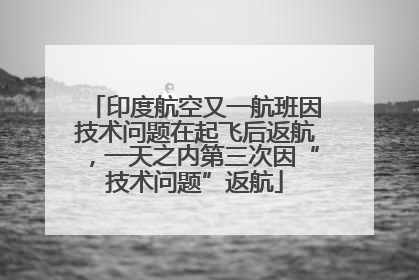 印度航空又一航班因技术问题在起飞后返航，一天之内第三次因“技术问题”返航