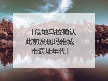 危地马拉确认此前发现玛雅城市遗址年代