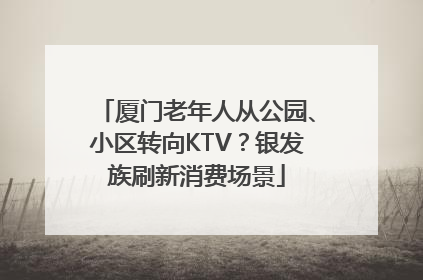 厦门老年人从公园、小区转向KTV？银发族刷新消费场景