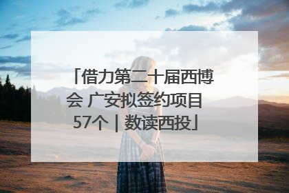 借力第二十届西博会 广安拟签约项目57个｜数读西投