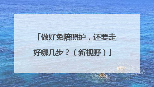 做好免陪照护，还要走好哪几步？（新视野）