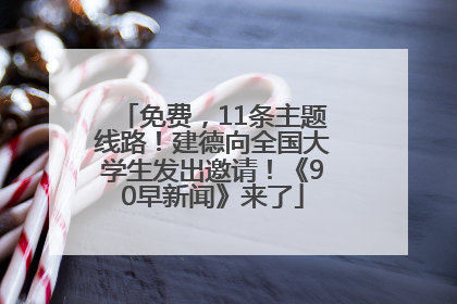 免费，11条主题线路！建德向全国大学生发出邀请！《90早新闻》来了
