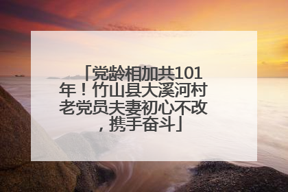 党龄相加共101年！竹山县大溪河村老党员夫妻初心不改，携手奋斗