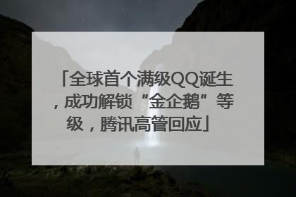 全球首个满级QQ诞生，成功解锁“金企鹅”等级，腾讯高管回应