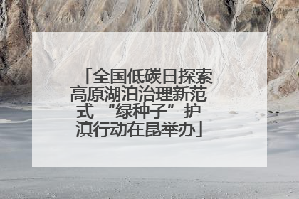 全国低碳日探索高原湖泊治理新范式 “绿种子”护滇行动在昆举办