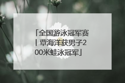 全国游泳冠军赛丨覃海洋获男子200米蛙泳冠军