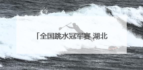 全国跳水冠军赛 湖北小将程子龙首度加冕