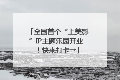 全国首个“上美影”IP主题乐园开业！快来打卡→