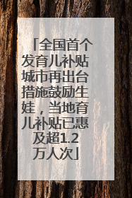 全国首个发育儿补贴城市再出台措施鼓励生娃，当地育儿补贴已惠及超1.2万人次