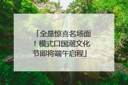 全是惊喜名场面！模式口国潮文化节即将端午启程