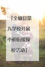 全椒县第九学校开展小初衔接探校活动