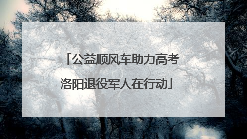 公益顺风车助力高考洛阳退役军人在行动