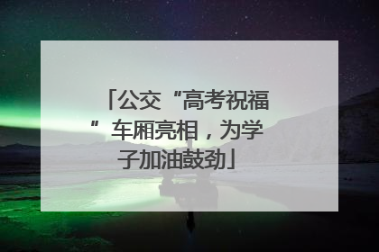 公交“高考祝福”车厢亮相，为学子加油鼓劲
