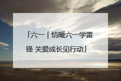 六一｜情暖六一学雷锋 关爱成长见行动