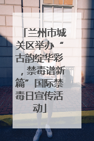 兰州市城关区举办“古韵绽华彩，禁毒谱新篇”国际禁毒日宣传活动