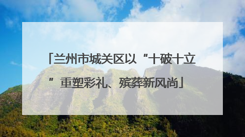 兰州市城关区以“十破十立”重塑彩礼、殡葬新风尚