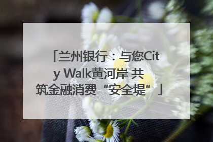 兰州银行：与您City Walk黄河岸 共筑金融消费“安全堤”